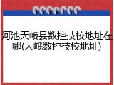河池天峨县数控技校地址在哪(天峨数控技校地址)