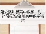 延安洛川县高中数学一对一补习(延安洛川高中数学辅导)