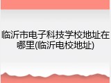 临沂市电子科技学校地址在哪里(临沂电校地址)