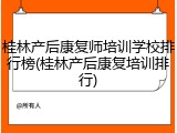 桂林产后康复师培训学校排行榜(桂林产后康复培训排行)