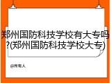 郑州国防科技学校有大专吗?(郑州国防科技学校大专)