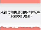 永福县挖机培训机构有哪些(永福挖机培训)