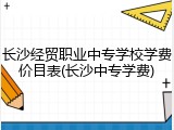 长沙经贸职业中专学校学费价目表(长沙中专学费)