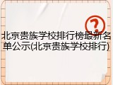 北京贵族学校排行榜最新名单公示(北京贵族学校排行)