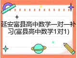 延安富县高中数学一对一补习(富县高中数学1对1)