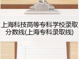 上海科技高等专科学校录取分数线(上海专科录取线)