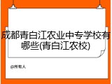 成都青白江农业中专学校有哪些(青白江农校)