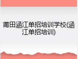 莆田涵江单招培训学校(涵江单招培训)