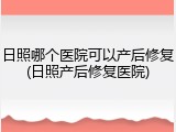 日照哪个医院可以产后修复(日照产后修复医院)