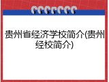 贵州省经济学校简介(贵州经校简介)