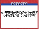 昆明嵩明县数控培训学费多少钱(嵩明数控培训学费)