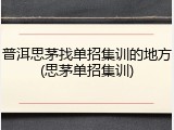普洱思茅找单招集训的地方(思茅单招集训)
