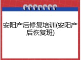 安阳产后修复培训(安阳产后恢复班)