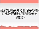 延安延川县高考补习学校哪家比较好(延安延川高考补习推荐)