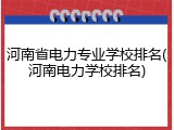 河南省电力专业学校排名(河南电力学校排名)
