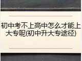 初中考不上高中怎么才能上大专呢(初中升大专途径)