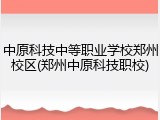 中原科技中等职业学校郑州校区(郑州中原科技职校)