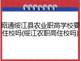 昭通绥江县农业职高学校要住校吗(绥江农职高住校吗)