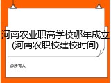 河南农业职高学校哪年成立(河南农职校建校时间)