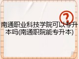 南通职业科技学院可以专升本吗(南通职院能专升本)