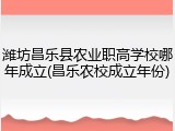 潍坊昌乐县农业职高学校哪年成立(昌乐农校成立年份)