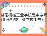 湖南机械工业学校是中专吗(湖南机械工业学校中专？)