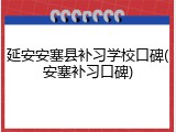 延安安塞县补习学校口碑(安塞补习口碑)