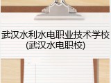 武汉水利水电职业技术学校(武汉水电职校)