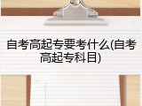 自考高起专要考什么(自考高起专科目)