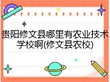 贵阳修文县哪里有农业技术学校啊(修文县农校)