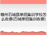 赣州石城县单招集训学校怎么收费(石城单招集训收费)
