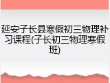 延安子长县寒假初三物理补习课程(子长初三物理寒假班)