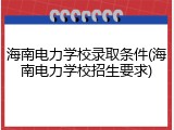 海南电力学校录取条件(海南电力学校招生要求)