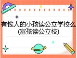 有钱人的小孩读公立学校么(富孩读公立校)