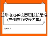 兰州电力学校历届校长是谁(兰州电力校长名单)