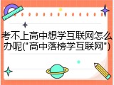考不上高中想学互联网怎么办呢("高中落榜学互联网")