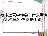 考不上高中你会干什么英语怎么说(中考落榜出路)