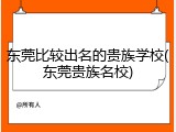 东莞比较出名的贵族学校(东莞贵族名校)