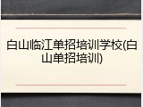 白山临江单招培训学校(白山单招培训)