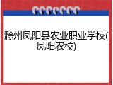 滁州凤阳县农业职业学校(凤阳农校)