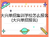 大兴单招集训学校怎么报名(大兴单招报名)