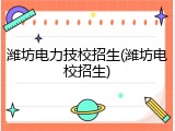 潍坊电力技校招生(潍坊电校招生)