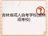 吉林省成人自考学校(吉林成考校)