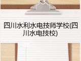 四川水利水电技师学校(四川水电技校)