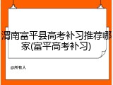 渭南富平县高考补习推荐哪家(富平高考补习)
