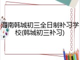 渭南韩城初三全日制补习学校(韩城初三补习)