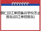 铜仁印江单招集训学校怎么报名(印江单招报名)