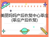 美丽妈妈产后恢复中心莘庄(莘庄产后恢复)