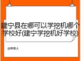 建宁县在哪可以学挖机哪个学校好(建宁学挖机好学校)