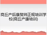 商丘产后康复师正规培训学校(商丘产康培训)